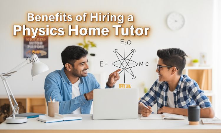 Top Benefits of Hiring a Physics Home Tutor for Students